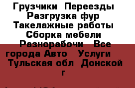 Грузчики. Переезды. Разгрузка фур. Такелажные работы. Сборка мебели. Разнорабочи - Все города Авто » Услуги   . Тульская обл.,Донской г.